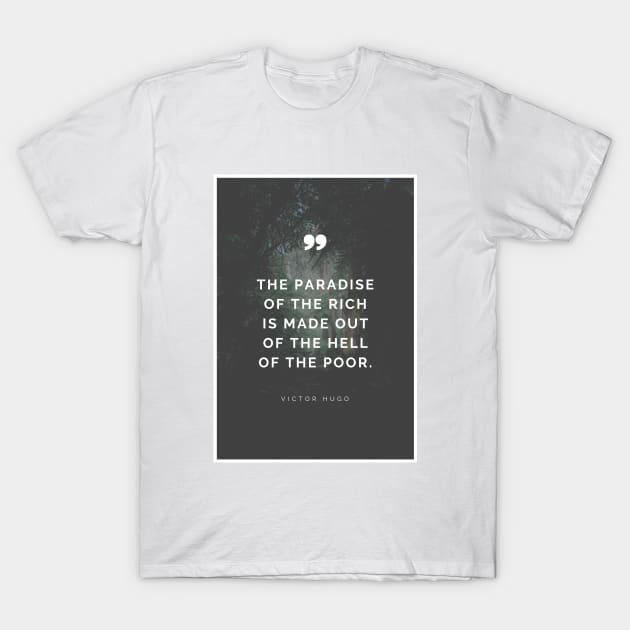 The Paradise of The Rich is Made Out of The Hell of The Poor - Victor Hugo Inspirational Quote T-Shirt by Everyday Inspiration